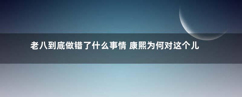 老八到底做错了什么事情 康熙为何对这个儿子如此反感